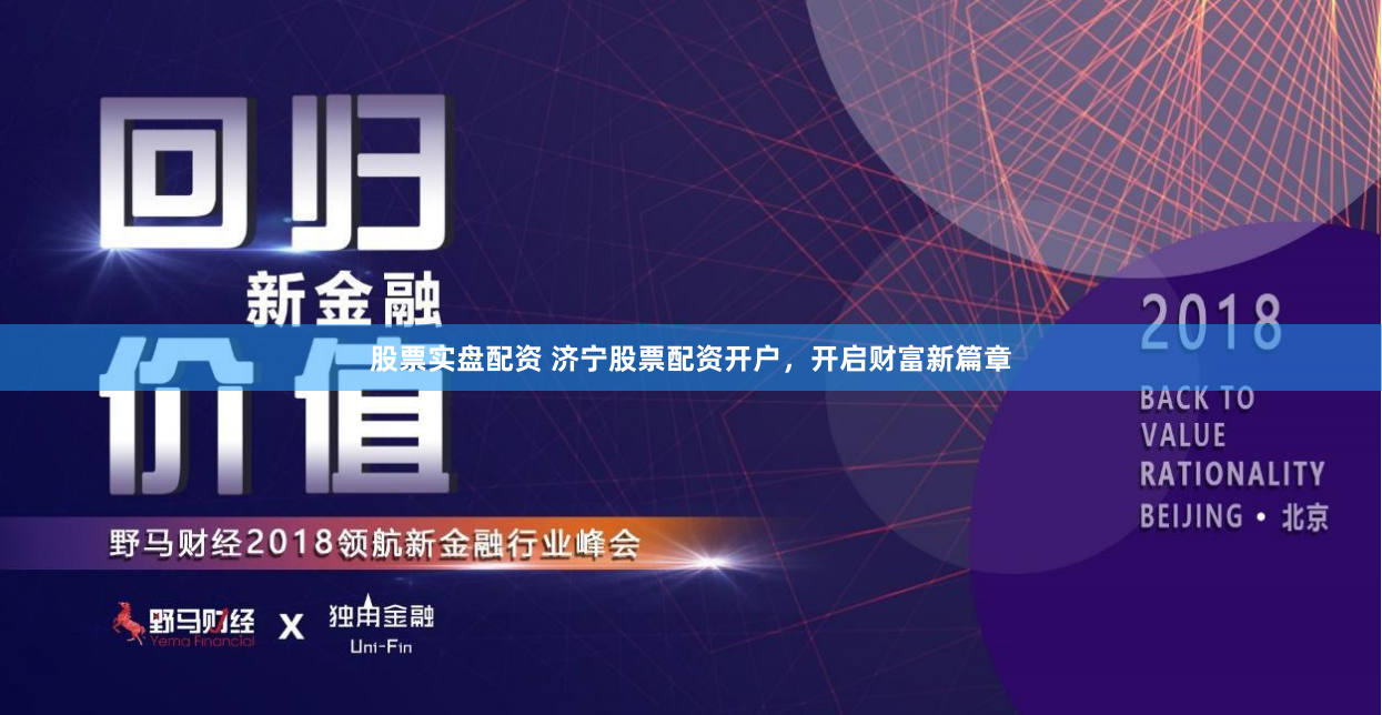 股票实盘配资 济宁股票配资开户，开启财富新篇章