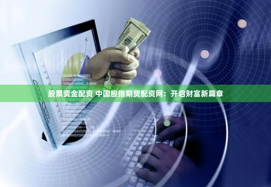 股票资金配资 中国股指期货配资网：开启财富新篇章
