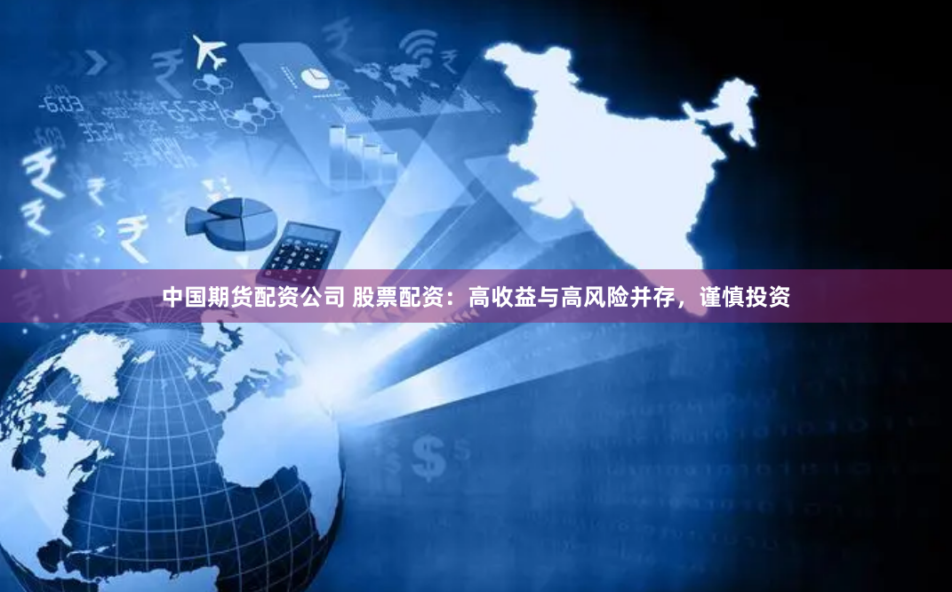 中国期货配资公司 股票配资：高收益与高风险并存，谨慎投资
