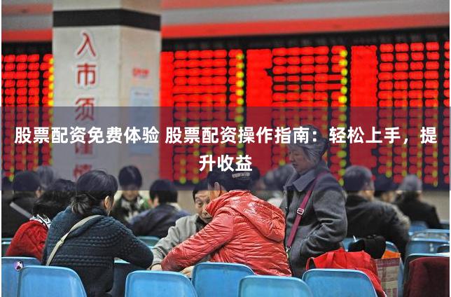 股票配资免费体验 股票配资操作指南：轻松上手，提升收益