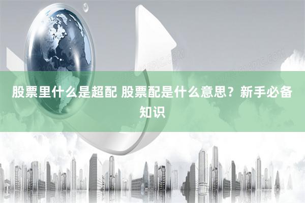 股票里什么是超配 股票配是什么意思？新手必备知识