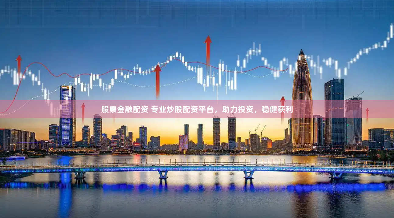股票金融配资 专业炒股配资平台，助力投资，稳健获利