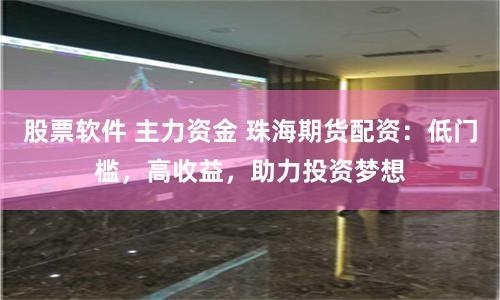 股票软件 主力资金 珠海期货配资：低门槛，高收益，助力投资梦想