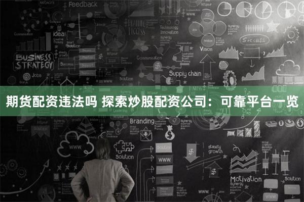 期货配资违法吗 探索炒股配资公司：可靠平台一览