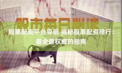 股票配资平台导航 揭秘股票配资排行：最全最权威的指南
