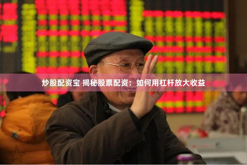 炒股配资宝 揭秘股票配资：如何用杠杆放大收益