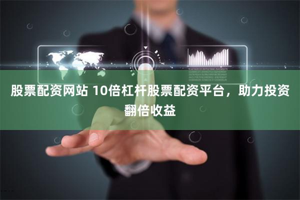 股票配资网站 10倍杠杆股票配资平台，助力投资翻倍收益