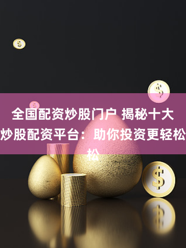 全国配资炒股门户 揭秘十大炒股配资平台：助你投资更轻松