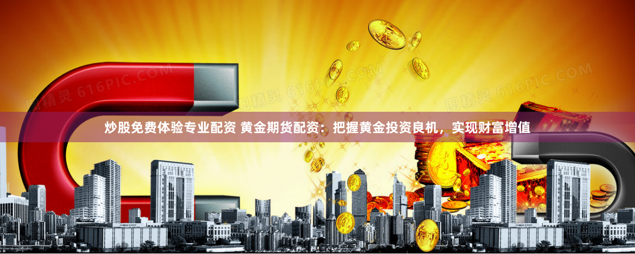 炒股免费体验专业配资 黄金期货配资：把握黄金投资良机，实现财富增值