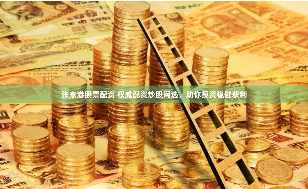 张家港股票配资 权威配资炒股网选，助你投资稳健获利