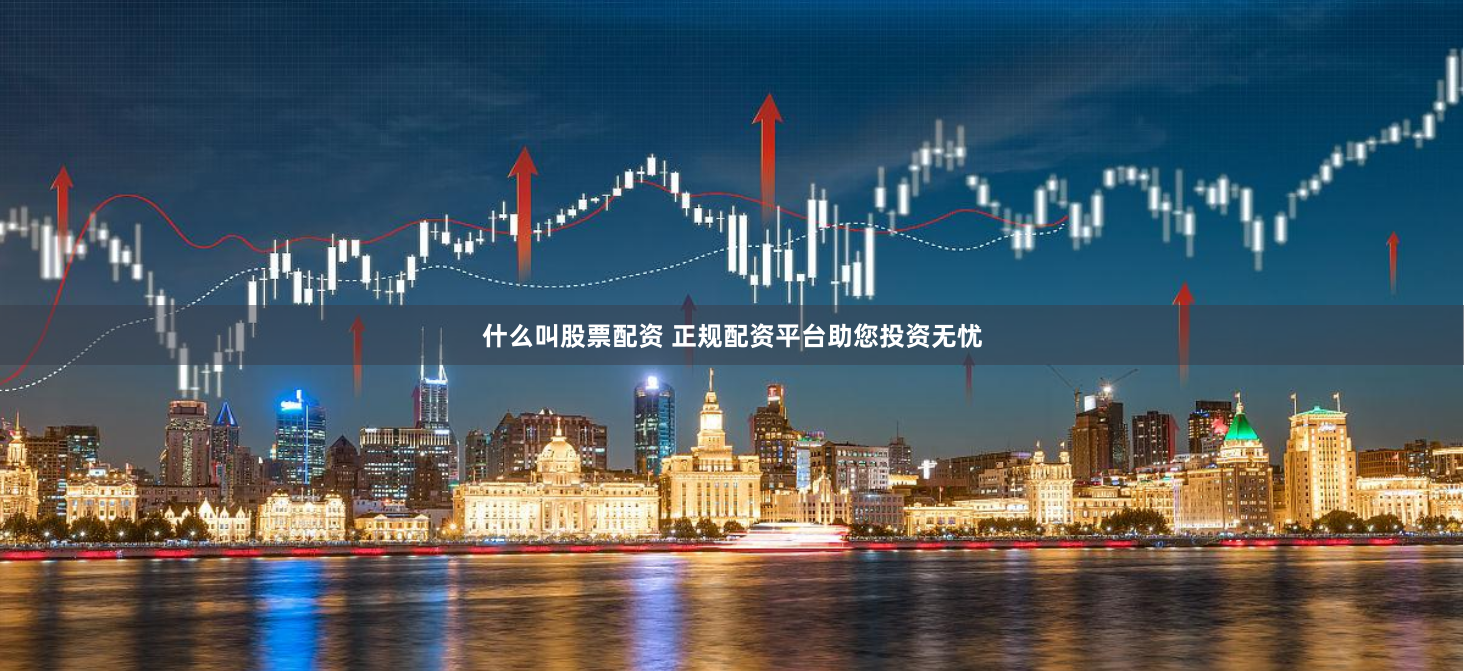 什么叫股票配资 正规配资平台助您投资无忧