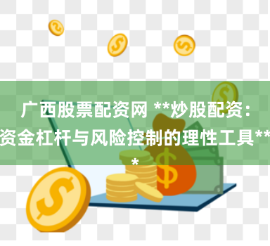 广西股票配资网 **炒股配资：资金杠杆与风险控制的理性工具**