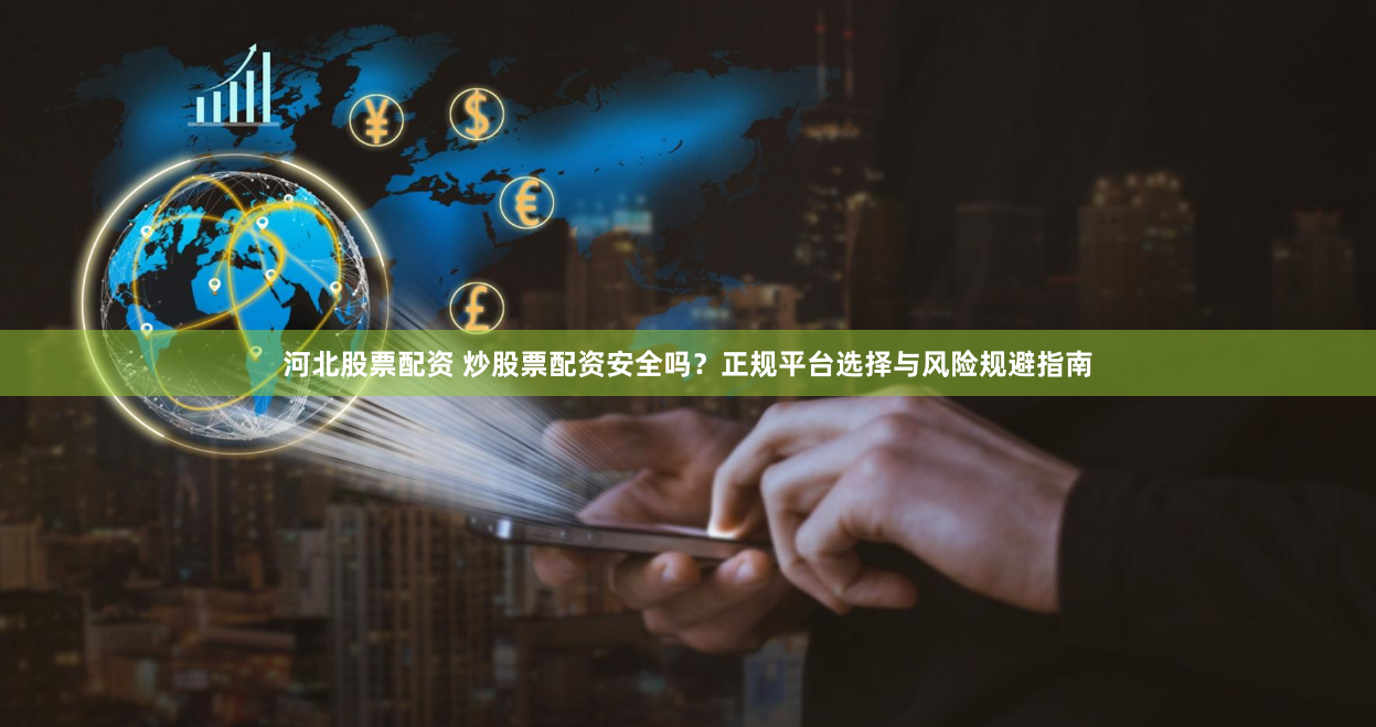 河北股票配资 炒股票配资安全吗？正规平台选择与风险规避指南