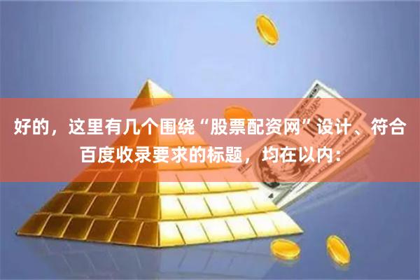 好的，这里有几个围绕“股票配资网”设计、符合百度收录要求的标题，均在以内：