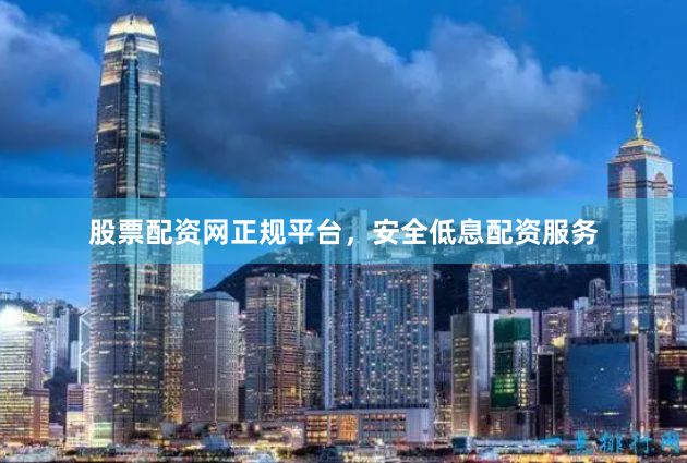 股票配资网正规平台,安全低息配资服务