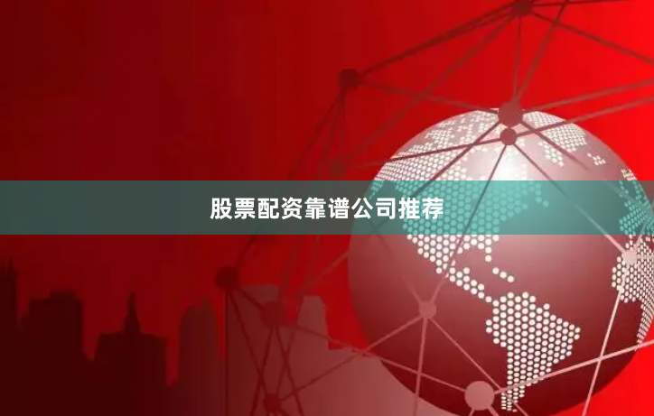 股票配资靠谱公司推荐