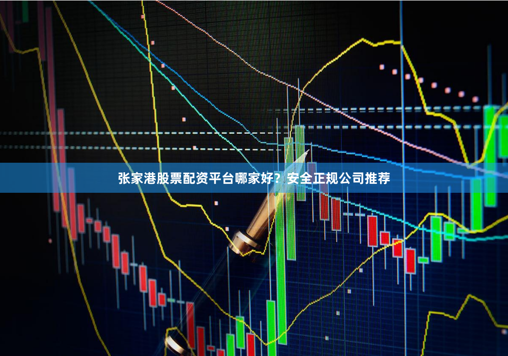 张家港股票配资平台哪家好？安全正规公司推荐