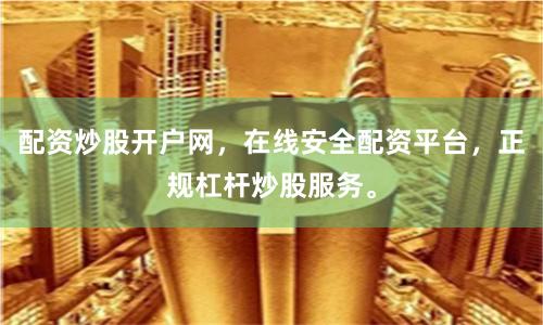 配资炒股开户网，在线安全配资平台，正规杠杆炒股服务。
