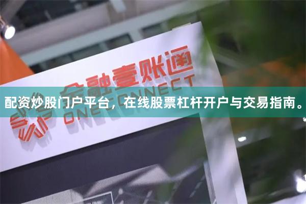 配资炒股门户平台，在线股票杠杆开户与交易指南。