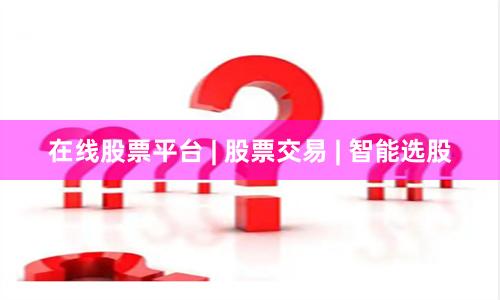 在线股票平台 | 股票交易 | 智能选股