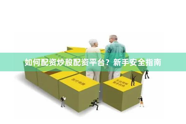 如何配资炒股配资平台？新手安全指南
