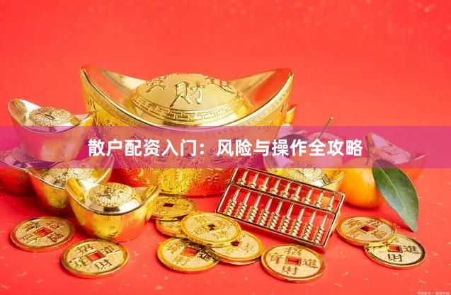 散户配资入门：风险与操作全攻略