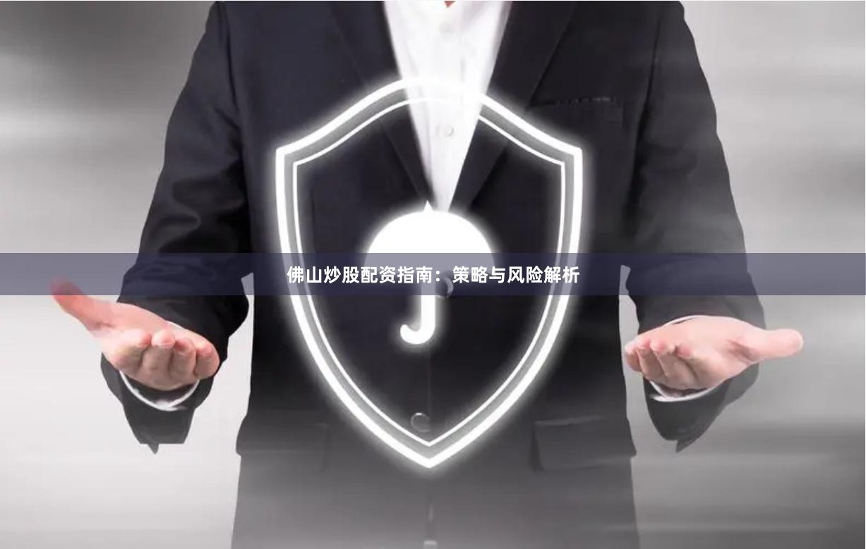 佛山炒股配资指南：策略与风险解析