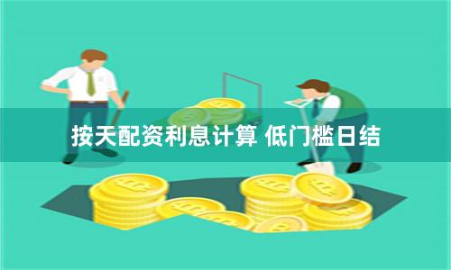 按天配资利息计算 低门槛日结