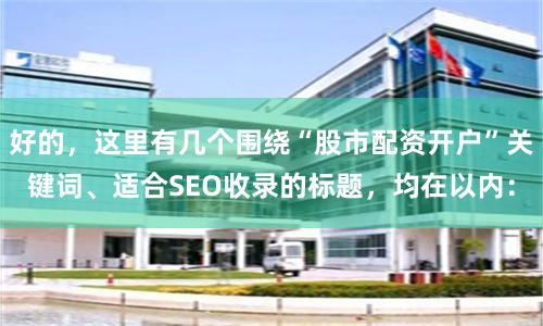 好的，这里有几个围绕“股市配资开户”关键词、适合SEO收录的标题，均在以内：