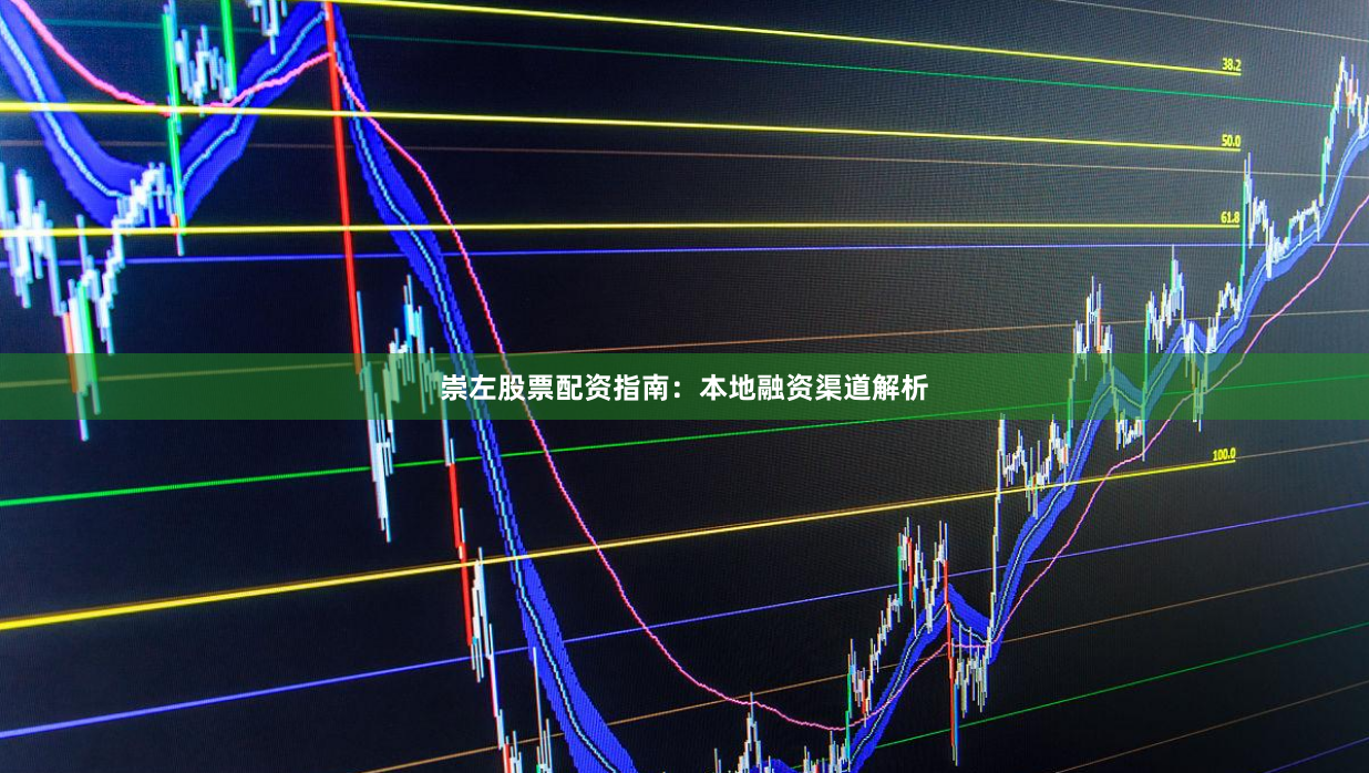 崇左股票配资指南：本地融资渠道解析