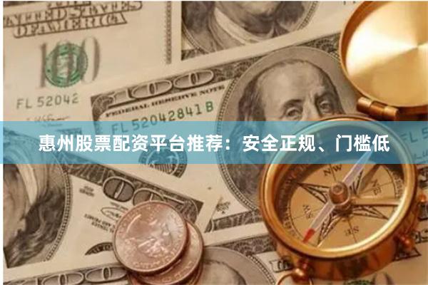 惠州股票配资平台推荐：安全正规、门槛低