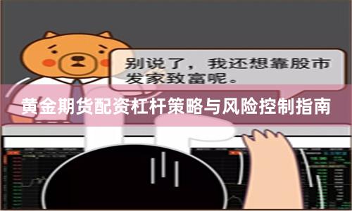 黄金期货配资杠杆策略与风险控制指南