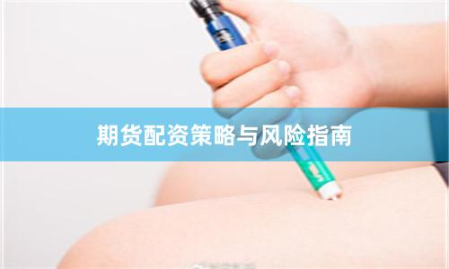期货配资策略与风险指南