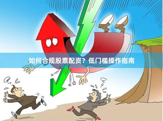 如何合规股票配资？低门槛操作指南