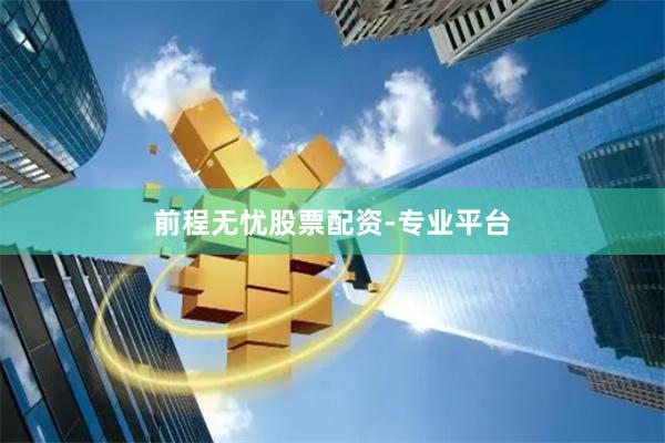 前程无忧股票配资-专业平台