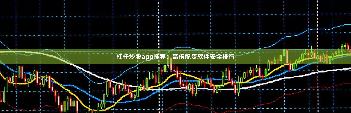 杠杆炒股app推荐：高倍配资软件安全排行