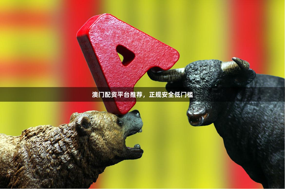 澳门配资平台推荐，正规安全低门槛