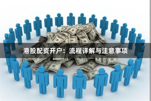 港股配资开户：流程详解与注意事项