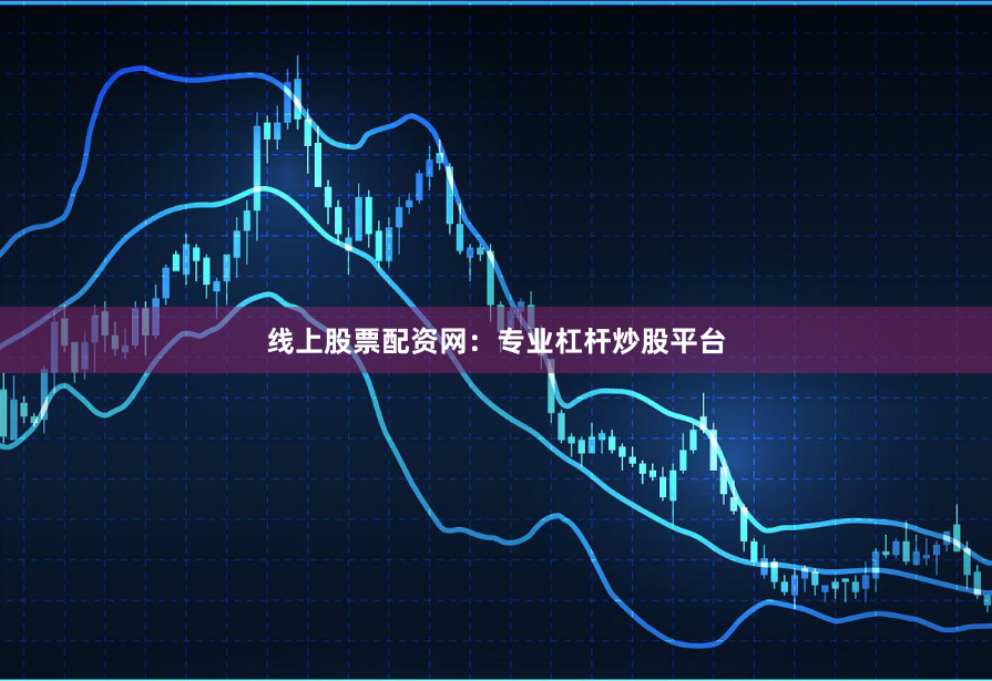 线上股票配资网：专业杠杆炒股平台