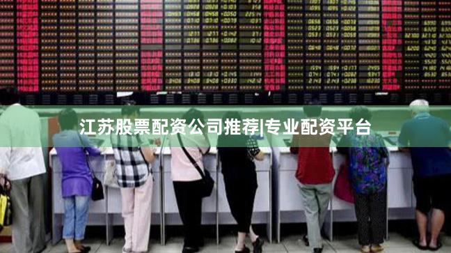 江苏股票配资公司推荐|专业配资平台