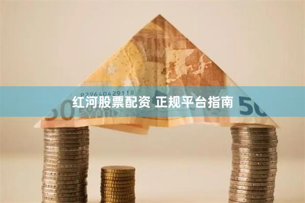 红河股票配资 正规平台指南