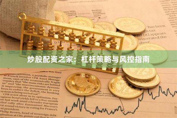 炒股配资之家：杠杆策略与风控指南
