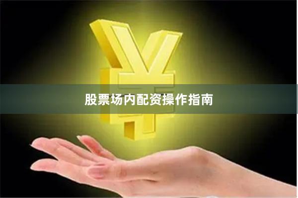 股票场内配资操作指南