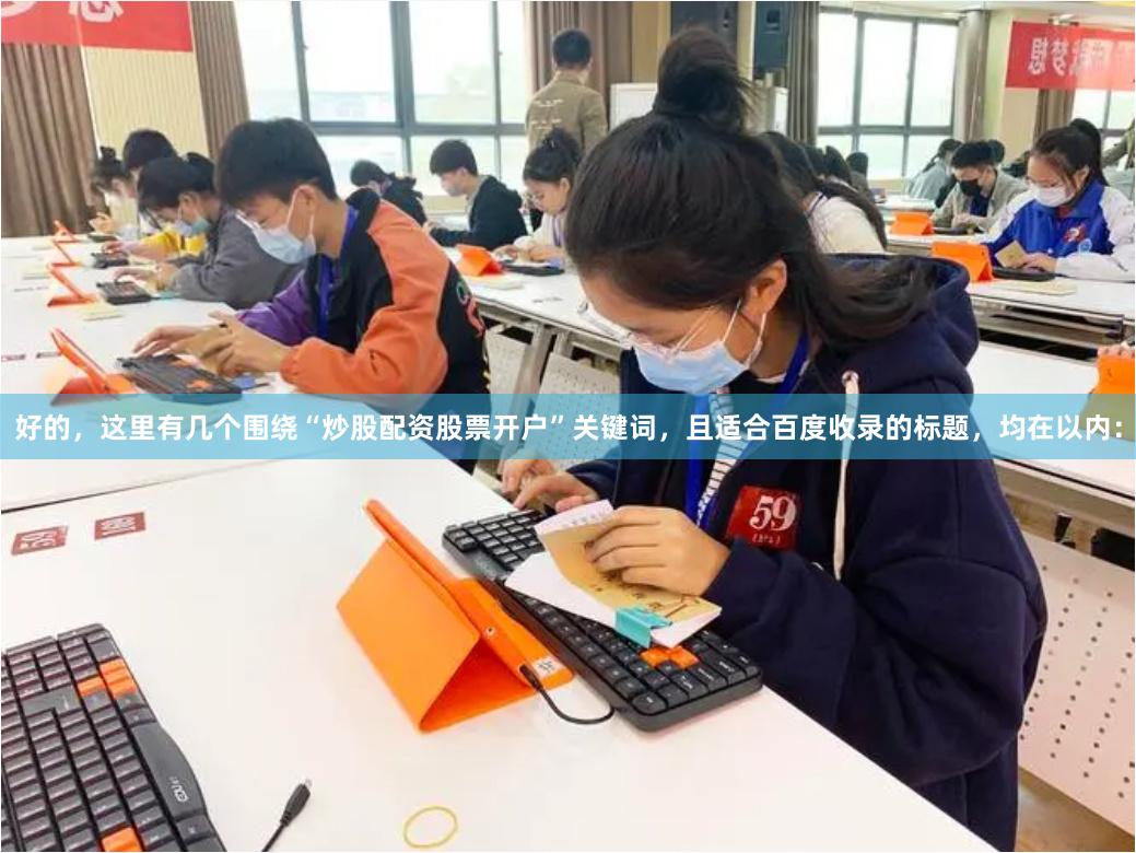 好的，这里有几个围绕“炒股配资股票开户”关键词，且适合百度收录的标题，均在以内：