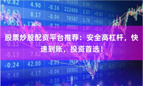 股票炒股配资平台推荐：安全高杠杆，快速到账，投资首选！