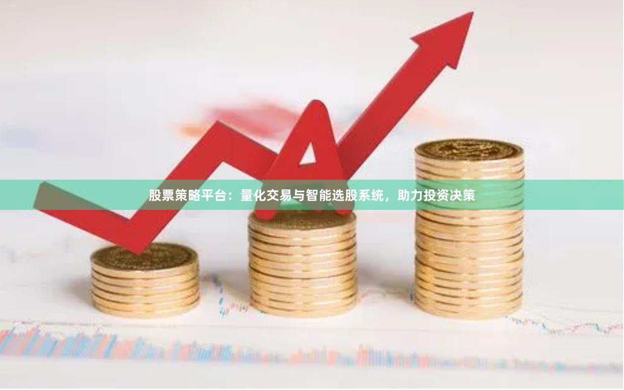 股票策略平台：量化交易与智能选股系统，助力投资决策