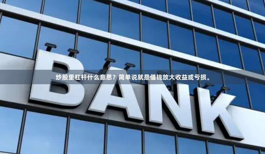 炒股里杠杆什么意思？简单说就是借钱放大收益或亏损。