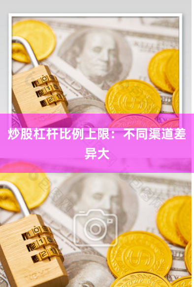 炒股杠杆比例上限：不同渠道差异大