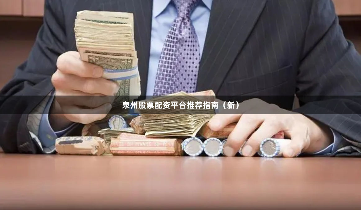 泉州股票配资平台推荐指南（新）