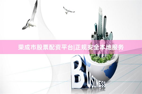 荣成市股票配资平台|正规安全本地服务